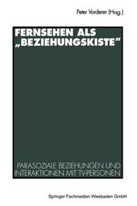 Fernsehen ALS "Beziehungskiste": Parasoziale Beziehungen Und Interaktionen Mit Tv-Personen