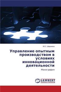 Upravlenie Opytnym Proizvodstvom V Usloviyakh Innovatsionnoy Deyatel'nosti