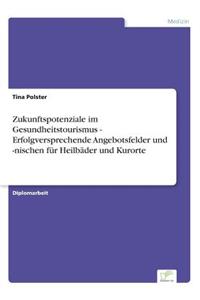 Zukunftspotenziale im Gesundheitstourismus - Erfolgversprechende Angebotsfelder und -nischen für Heilbäder und Kurorte