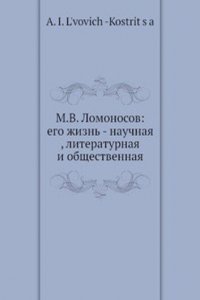 M.V. Lomonosov. Ego zhizn, nauchnaya, literaturnaya i obschestvennaya deyatelnost. Biograficheskij ocherk