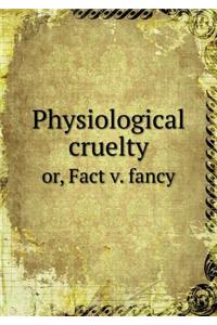 Physiological Cruelty Or, Fact V. Fancy