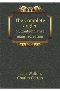 The Complete Angler Or, Contemplative Mans Recreation