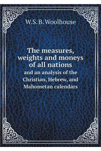 The Measures, Weights and Moneys of All Nations and an Analysis of the Christian, Hebrew, and Mahometan Calendars