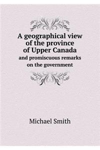 A Geographical View of the Province of Upper Canada and Promiscuous Remarks on the Government