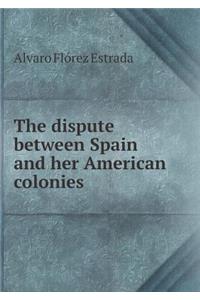 The dispute between Spain and her American colonies