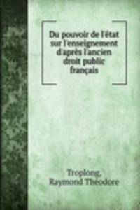 Du pouvoir de l'etat sur l'enseignement d'apres l'ancien droit public francais