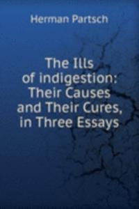 Ills of indigestion: Their Causes and Their Cures, in Three Essays