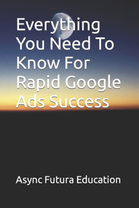 Everything You Need To Know For Rapid Google Ads Success