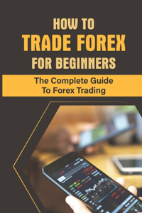 How To Trade Forex For Beginners