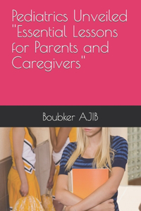 Pediatrics Unveiled ''Essential Lessons for Parents and Caregivers''