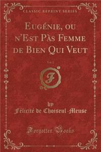 Eugénie, Ou n'Est Pàs Femme de Bien Qui Veut, Vol. 2 (Classic Reprint)