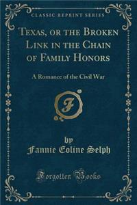 Texas, or the Broken Link in the Chain of Family Honors: A Romance of the Civil War (Classic Reprint)