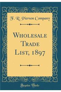 Wholesale Trade List, 1897 (Classic Reprint)