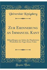 Zur Erinnerung an Immanuel Kant: Abhandlungen Aus Anlass Der Hundertsten Wiederkehr Des Tages Seines Todes (Classic Reprint)