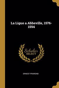 La Ligue a Abbeville, 1576-1594
