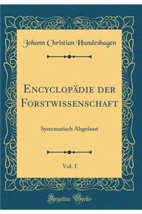 Encyclopï¿½die Der Forstwissenschaft, Vol. 1: Systematisch Abgefasst (Classic Reprint)