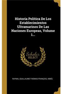 Historia Política De Los Establecimientos Ultramarinos De Las Naciones Europeas, Volume 1...