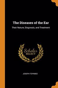 The Diseases of the Ear: Their Nature, Diagnosis, and Treatment