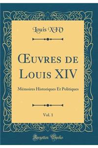 ?uvres de Louis XIV, Vol. 1: Mémoires Historiques Et Politiques (Classic Reprint)