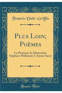 Plus Loin; PoÃ¨mes: La Partenza; In Memoriam StÃ©phane MallarmÃ©; l'Amour SacrÃ© (Classic Reprint)