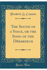 The Sound of a Voice, or the Song of the DÃ©bardeur (Classic Reprint)