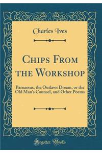 Chips from the Workshop: Parnassus, the Outlaws Dream, or the Old Man's Counsel, and Other Poems (Classic Reprint)