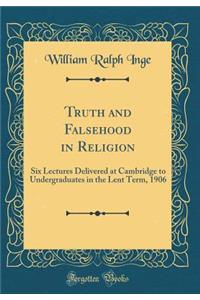 Truth and Falsehood in Religion: Six Lectures Delivered at Cambridge to Undergraduates in the Lent Term, 1906 (Classic Reprint)