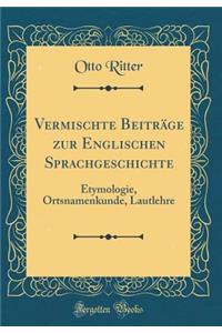 Vermischte Beitrï¿½ge Zur Englischen Sprachgeschichte: Etymologie, Ortsnamenkunde, Lautlehre (Classic Reprint)