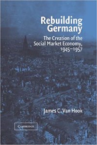 Rebuilding Germany: The Creation of the Social Market Economy, 1945 1957
