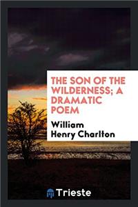 The Son of the Wilderness; A Dramatic Poem