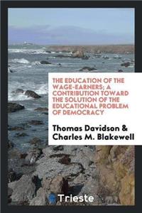 Education of the Wage-Earners; A Contribution Toward the Solution of the Educational Problem of Democracy