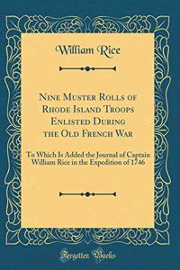 Nine Muster Rolls of Rhode Island Troops Enlisted During the Old French War: To Which Is Added the Journal of Captain William Rice in the Expedition of 1746 (Classic Reprint)