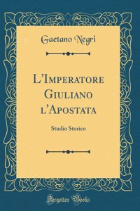 L'Imperatore Giuliano l'Apostata: Studio Storico (Classic Reprint)