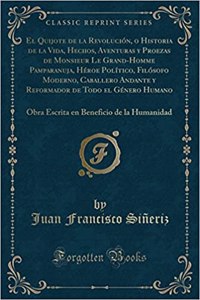 El Quijote de la RevoluciÃ³n, O Historia de la Vida, Hechos, Aventuras Y Proezas de Monsieur Le Grand-Homme Pamparanuja, HÃ©roe PolÃ­tico, FilÃ³sofo Moderno, Caballero Andante Y Reformador de Todo El GÃ©nero Humano: Obra Escrita En Beneficio de la