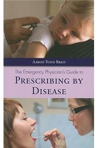 Emergency Physician's Guide to Prescribing by Disease