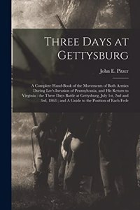 Three Days at Gettysburg: A Complete Hand-book of the Movements of Both Armies During Lee's Invasion of Pennsylvania, and his Return to Virginia: the Three Days Battle at Get