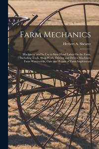 Farm Mechanics: Machinery and Its Use to Save Hand Labor On the Farm, Including Tools, Shop Work, Driving and Driven Machines, Farm Waterworks, Care and Repair of F