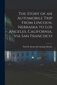 Story of an Automobile Trip From Lincoln, Nebraska to Los Angeles, California, via San Francisco