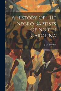 History Of The Negro Baptists Of North Carolina