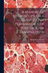 Manual of Necroscopy, Or a Guide to the Performance of Post-Mortem Examinations