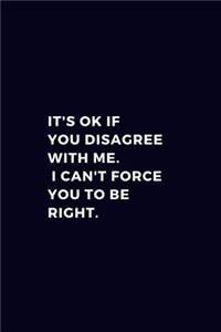It's Okay If You Disagree With Me. I Can't Force You To Be Right