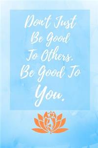 Don't Just Be Good To Others. Be Good To You.