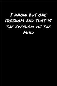 I Know But One Freedom and That Is The Freedom Of The Mind