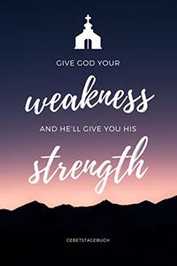 Gebetstagebuch Give God your Weakness and he'll give you his Strength