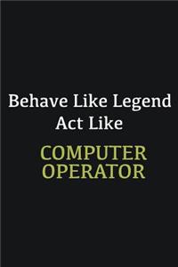 Behave like Legend Act Like Computer operator