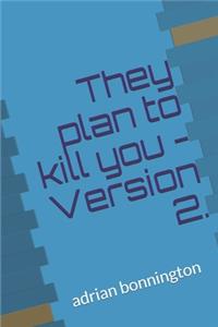 They Plan To Kill You - Version 2