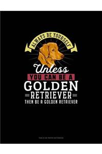 Always Be Yourself Unless You Can Be A Golden Retriever Then Be A Golden Retriever