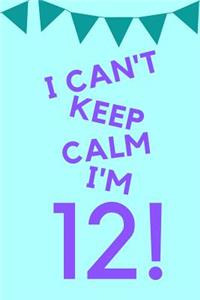 I Can't Keep Calm I'm 12!