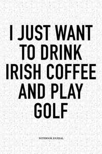 I Just Want to Drink Irish Coffee and Play Golf