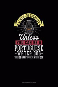 Always Be Yourself Unless You Can Be A Portuguese Water Dog Then Be A Portuguese Water Dog